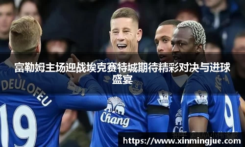 富勒姆主场迎战埃克赛特城期待精彩对决与进球盛宴